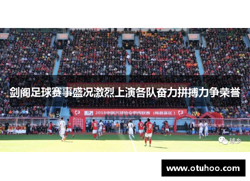 剑阁足球赛事盛况激烈上演各队奋力拼搏力争荣誉