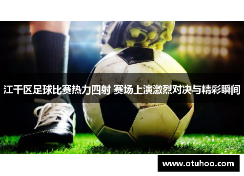 江干区足球比赛热力四射 赛场上演激烈对决与精彩瞬间