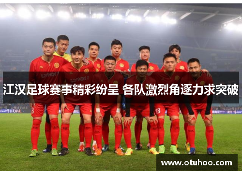 江汉足球赛事精彩纷呈 各队激烈角逐力求突破