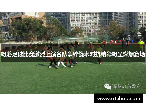 纷落足球比赛激烈上演各队争锋战术对抗精彩纷呈燃爆赛场
