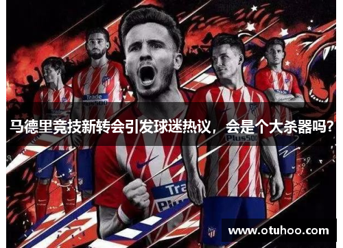 马德里竞技新转会引发球迷热议，会是个大杀器吗？