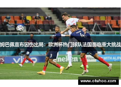 姆巴佩宣布因伤出局：欧洲杯热门球队法国面临重大挑战