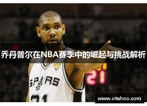 乔丹普尔在NBA赛季中的崛起与挑战解析