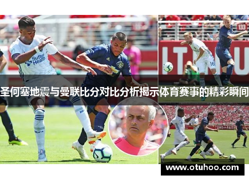 圣何塞地震与曼联比分对比分析揭示体育赛事的精彩瞬间