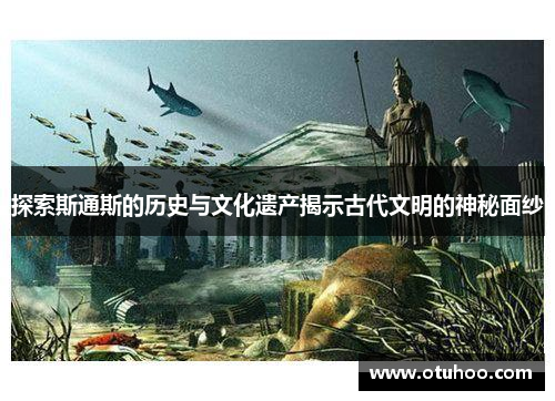 探索斯通斯的历史与文化遗产揭示古代文明的神秘面纱