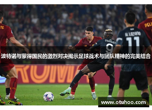 波特诺与蒙得国民的激烈对决揭示足球战术与团队精神的完美结合