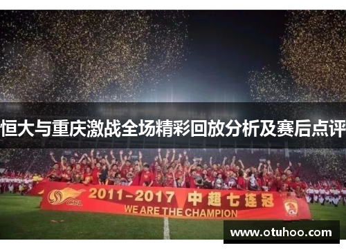 恒大与重庆激战全场精彩回放分析及赛后点评